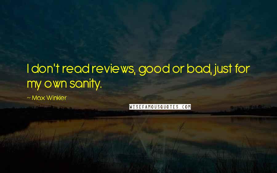 Max Winkler Quotes: I don't read reviews, good or bad, just for my own sanity.