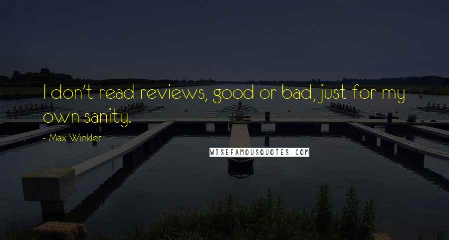 Max Winkler Quotes: I don't read reviews, good or bad, just for my own sanity.