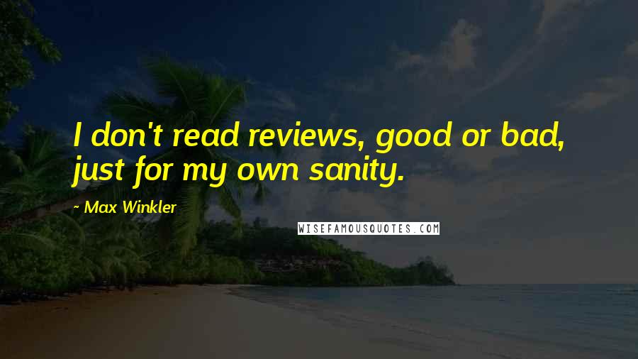 Max Winkler Quotes: I don't read reviews, good or bad, just for my own sanity.