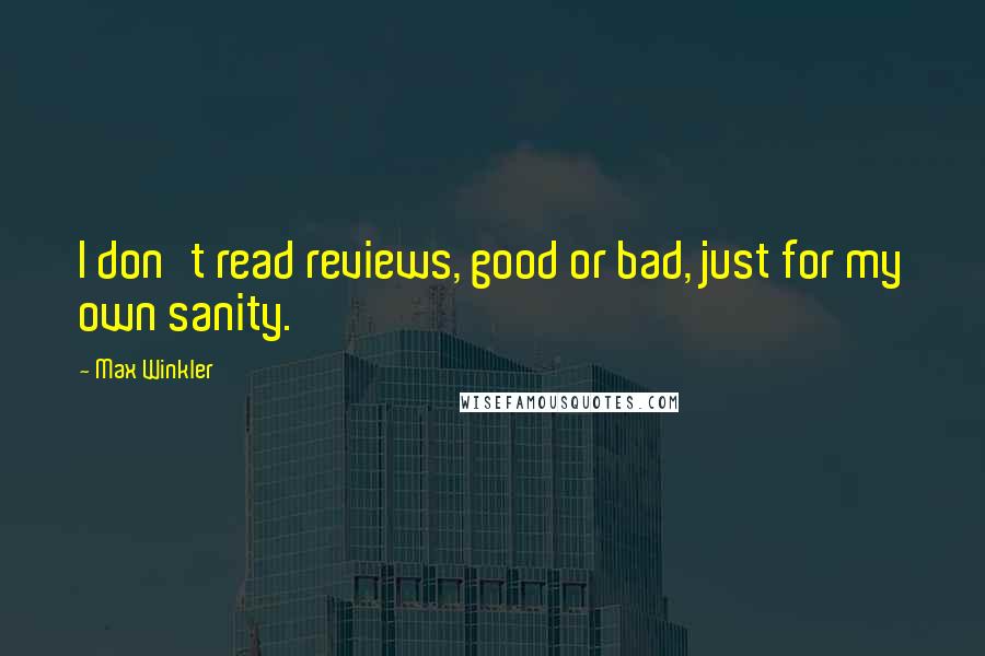 Max Winkler Quotes: I don't read reviews, good or bad, just for my own sanity.