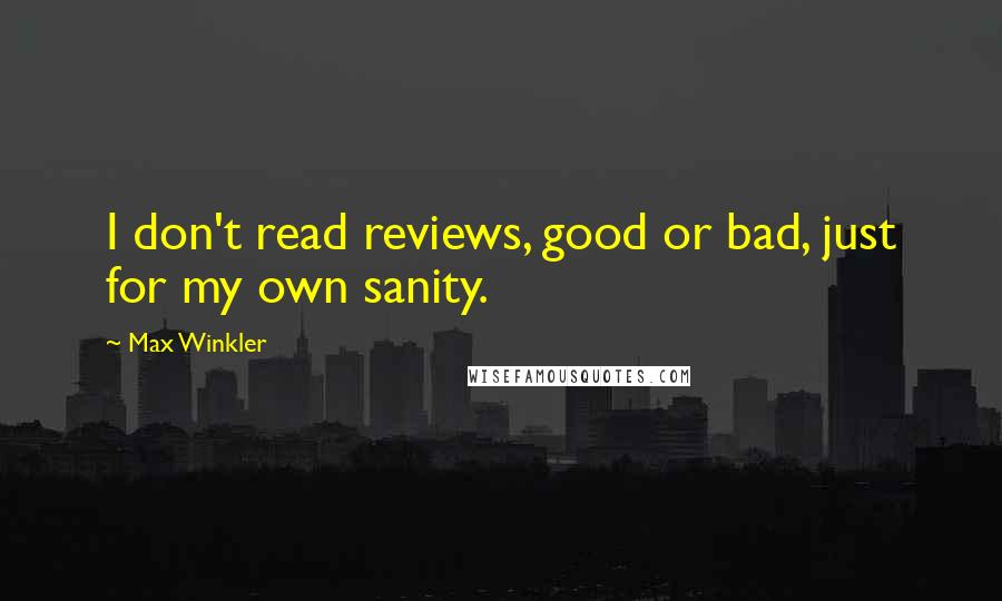 Max Winkler Quotes: I don't read reviews, good or bad, just for my own sanity.