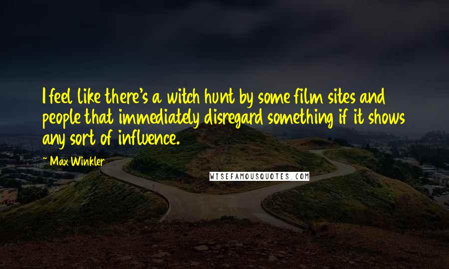 Max Winkler Quotes: I feel like there's a witch hunt by some film sites and people that immediately disregard something if it shows any sort of influence.