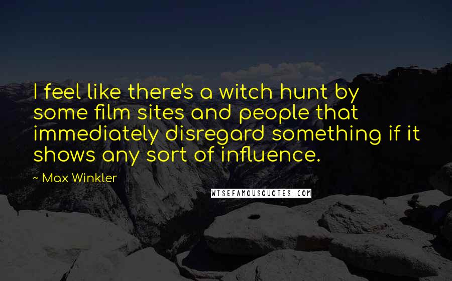 Max Winkler Quotes: I feel like there's a witch hunt by some film sites and people that immediately disregard something if it shows any sort of influence.