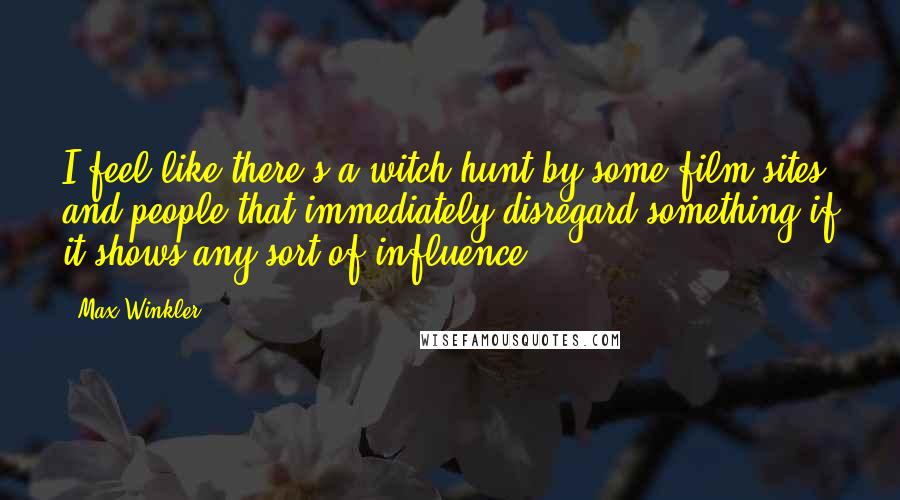 Max Winkler Quotes: I feel like there's a witch hunt by some film sites and people that immediately disregard something if it shows any sort of influence.