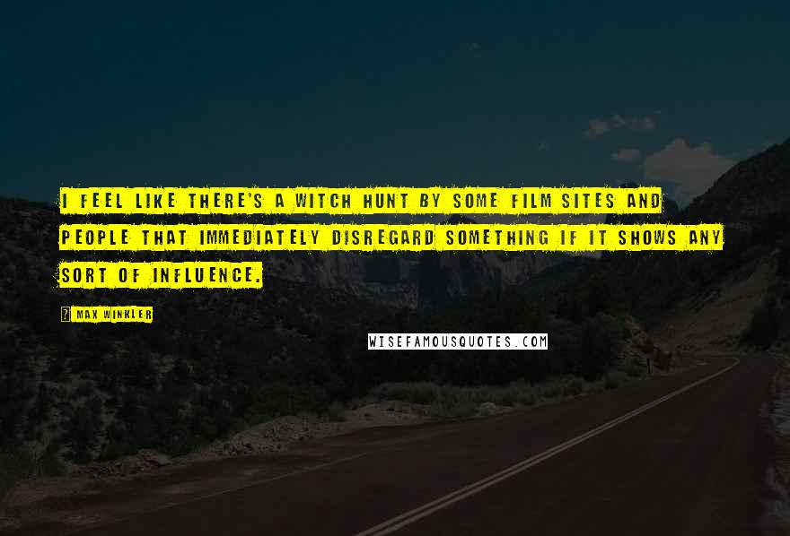 Max Winkler Quotes: I feel like there's a witch hunt by some film sites and people that immediately disregard something if it shows any sort of influence.
