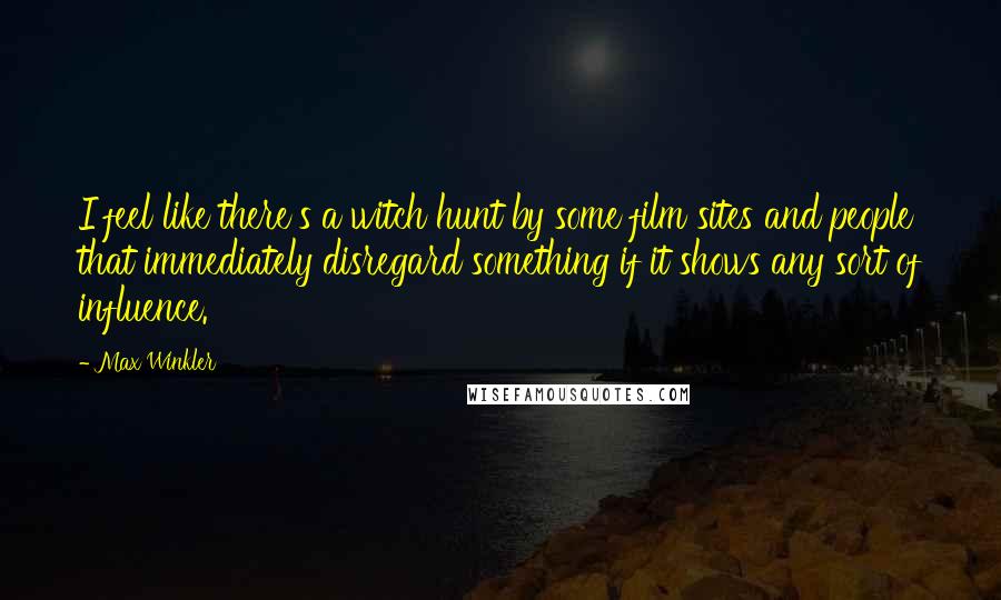 Max Winkler Quotes: I feel like there's a witch hunt by some film sites and people that immediately disregard something if it shows any sort of influence.
