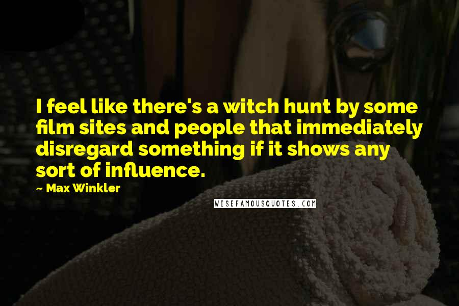 Max Winkler Quotes: I feel like there's a witch hunt by some film sites and people that immediately disregard something if it shows any sort of influence.