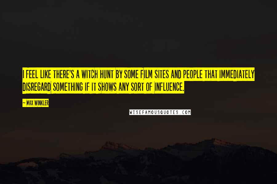 Max Winkler Quotes: I feel like there's a witch hunt by some film sites and people that immediately disregard something if it shows any sort of influence.