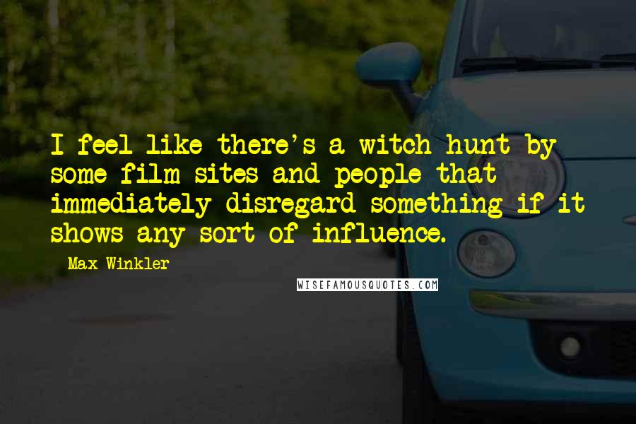 Max Winkler Quotes: I feel like there's a witch hunt by some film sites and people that immediately disregard something if it shows any sort of influence.