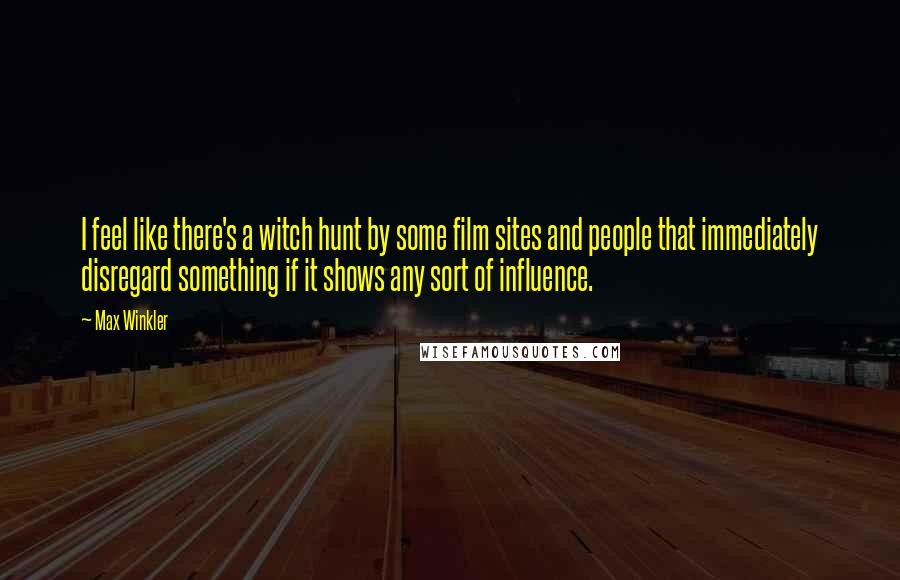 Max Winkler Quotes: I feel like there's a witch hunt by some film sites and people that immediately disregard something if it shows any sort of influence.