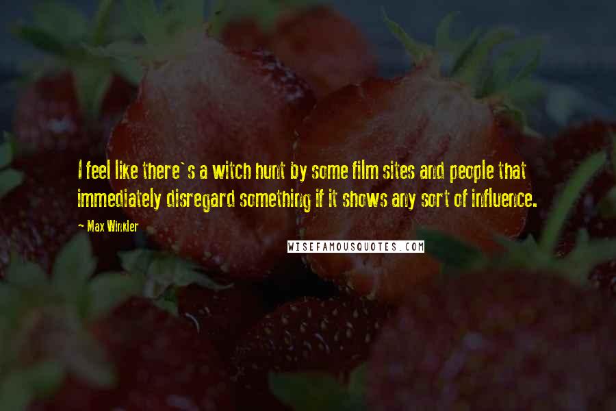 Max Winkler Quotes: I feel like there's a witch hunt by some film sites and people that immediately disregard something if it shows any sort of influence.