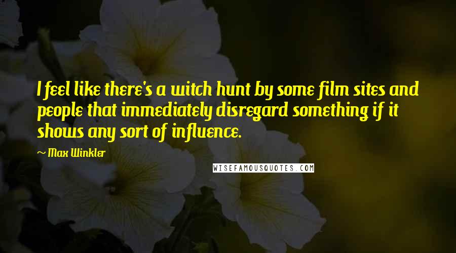 Max Winkler Quotes: I feel like there's a witch hunt by some film sites and people that immediately disregard something if it shows any sort of influence.