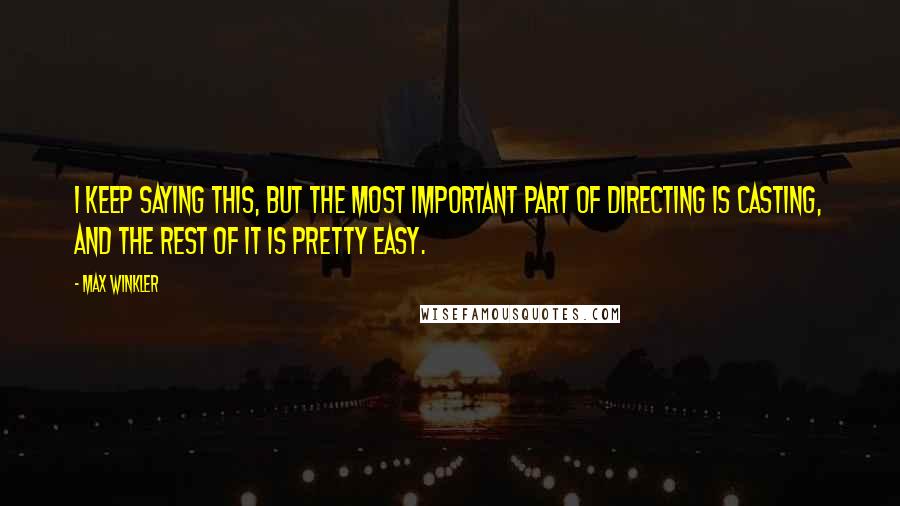 Max Winkler Quotes: I keep saying this, but the most important part of directing is casting, and the rest of it is pretty easy.