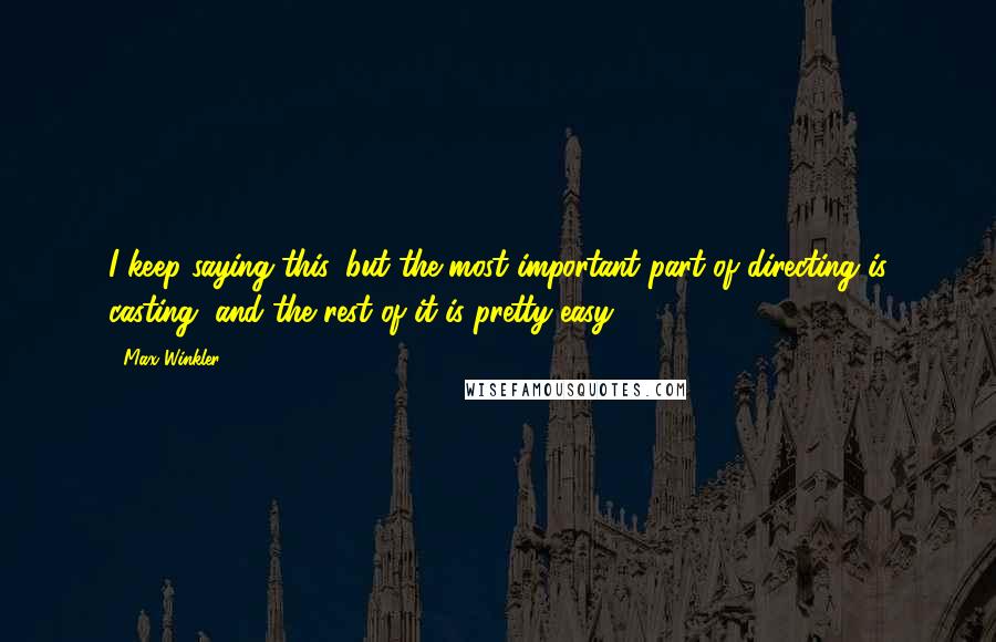 Max Winkler Quotes: I keep saying this, but the most important part of directing is casting, and the rest of it is pretty easy.