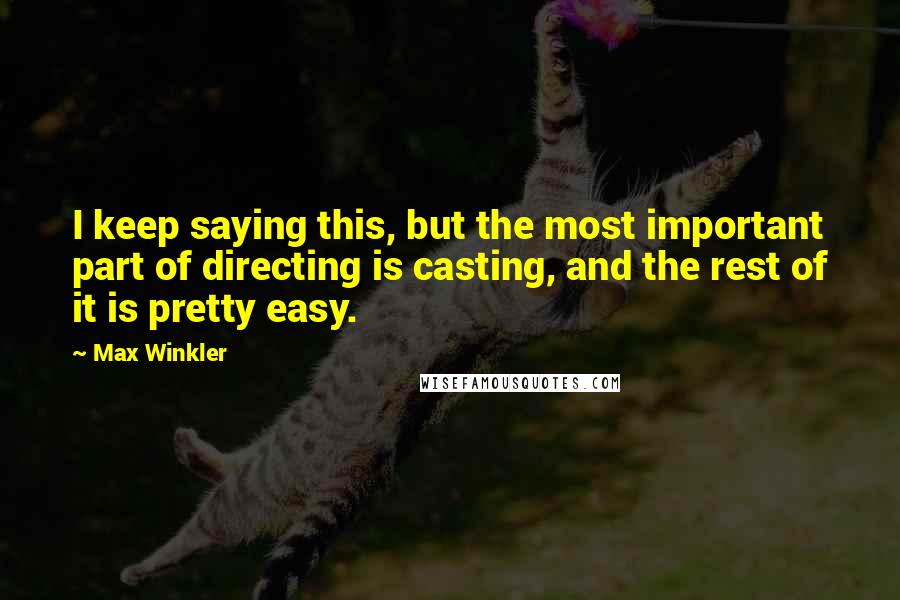 Max Winkler Quotes: I keep saying this, but the most important part of directing is casting, and the rest of it is pretty easy.