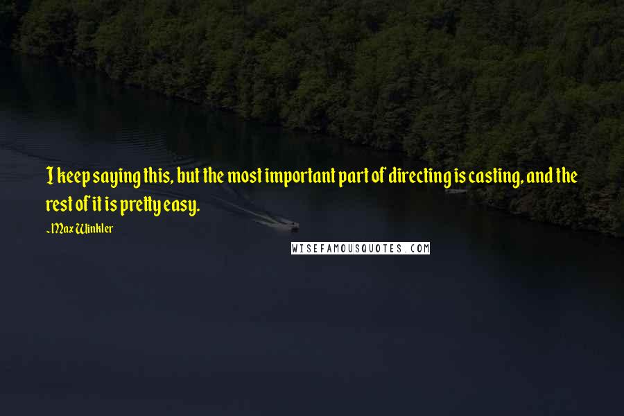 Max Winkler Quotes: I keep saying this, but the most important part of directing is casting, and the rest of it is pretty easy.