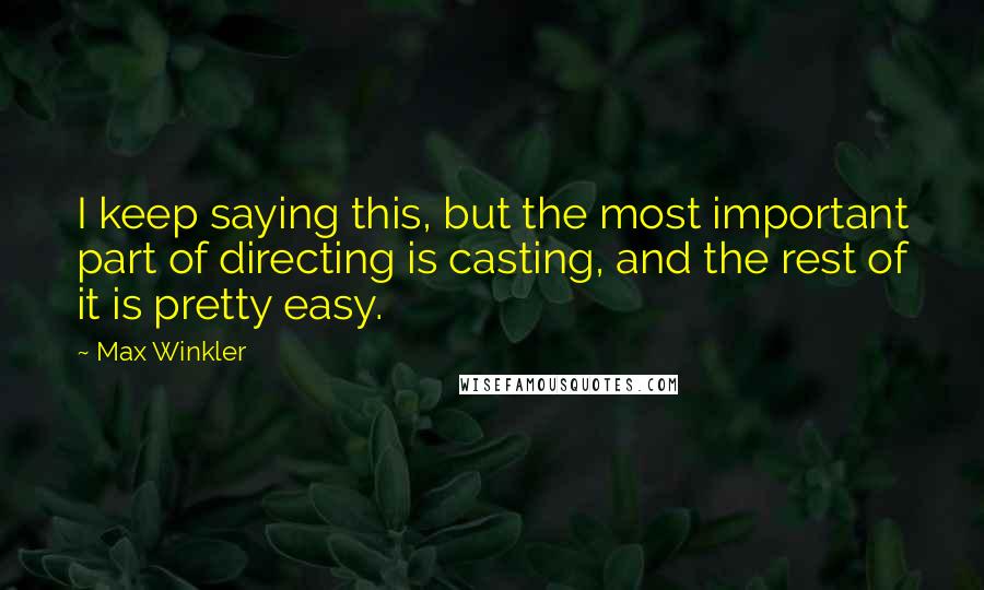 Max Winkler Quotes: I keep saying this, but the most important part of directing is casting, and the rest of it is pretty easy.