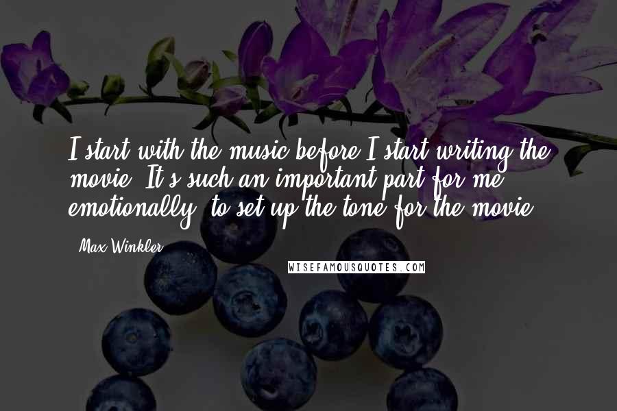Max Winkler Quotes: I start with the music before I start writing the movie. It's such an important part for me, emotionally, to set up the tone for the movie.