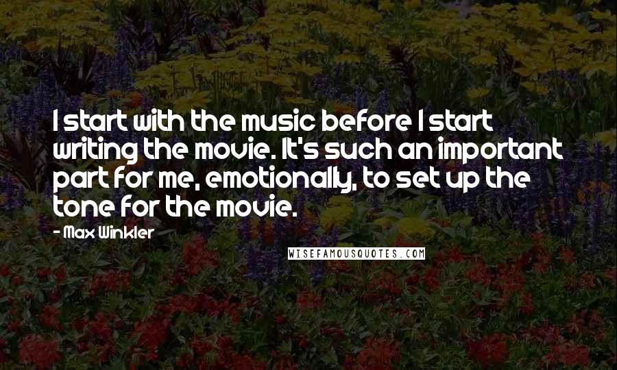 Max Winkler Quotes: I start with the music before I start writing the movie. It's such an important part for me, emotionally, to set up the tone for the movie.
