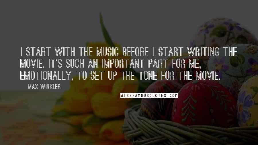 Max Winkler Quotes: I start with the music before I start writing the movie. It's such an important part for me, emotionally, to set up the tone for the movie.