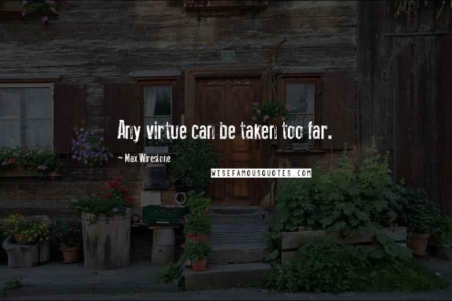 Max Wirestone Quotes: Any virtue can be taken too far.