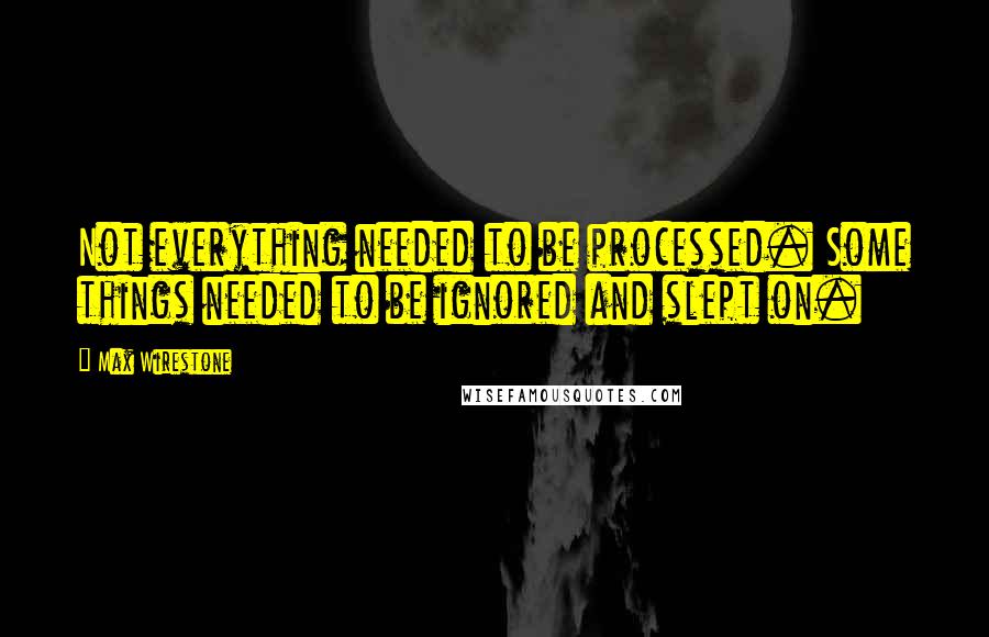 Max Wirestone Quotes: Not everything needed to be processed. Some things needed to be ignored and slept on.