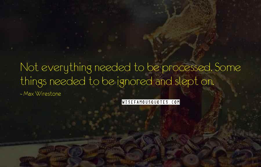 Max Wirestone Quotes: Not everything needed to be processed. Some things needed to be ignored and slept on.