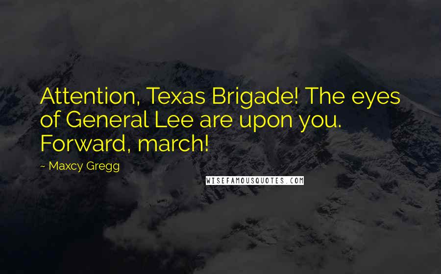 Maxcy Gregg Quotes: Attention, Texas Brigade! The eyes of General Lee are upon you. Forward, march!