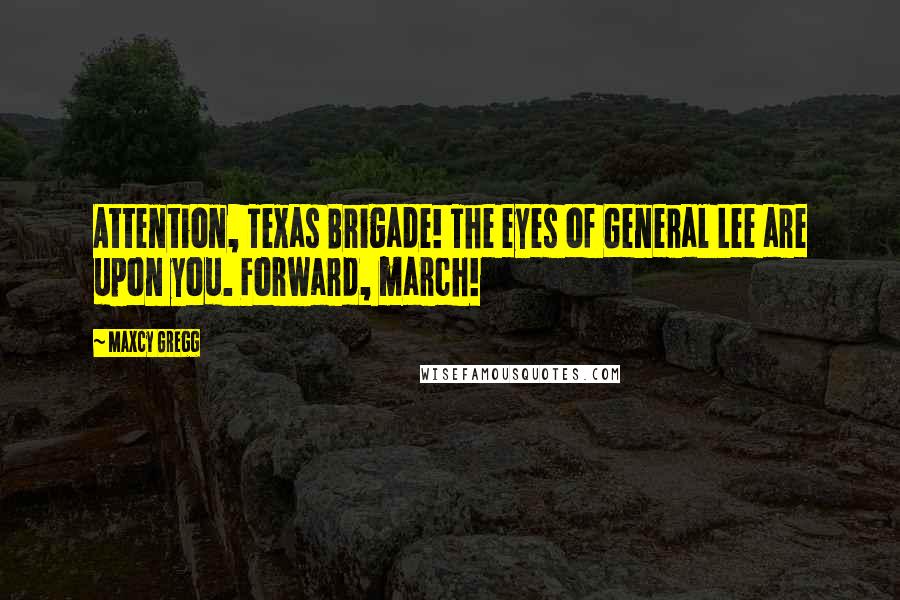 Maxcy Gregg Quotes: Attention, Texas Brigade! The eyes of General Lee are upon you. Forward, march!