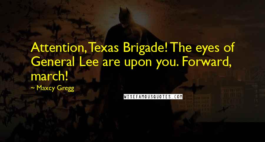 Maxcy Gregg Quotes: Attention, Texas Brigade! The eyes of General Lee are upon you. Forward, march!