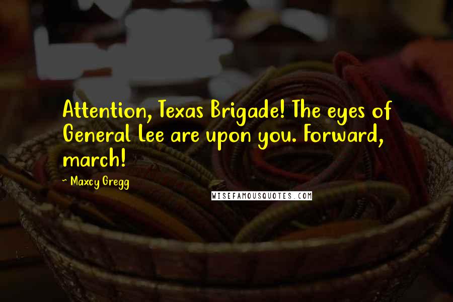 Maxcy Gregg Quotes: Attention, Texas Brigade! The eyes of General Lee are upon you. Forward, march!