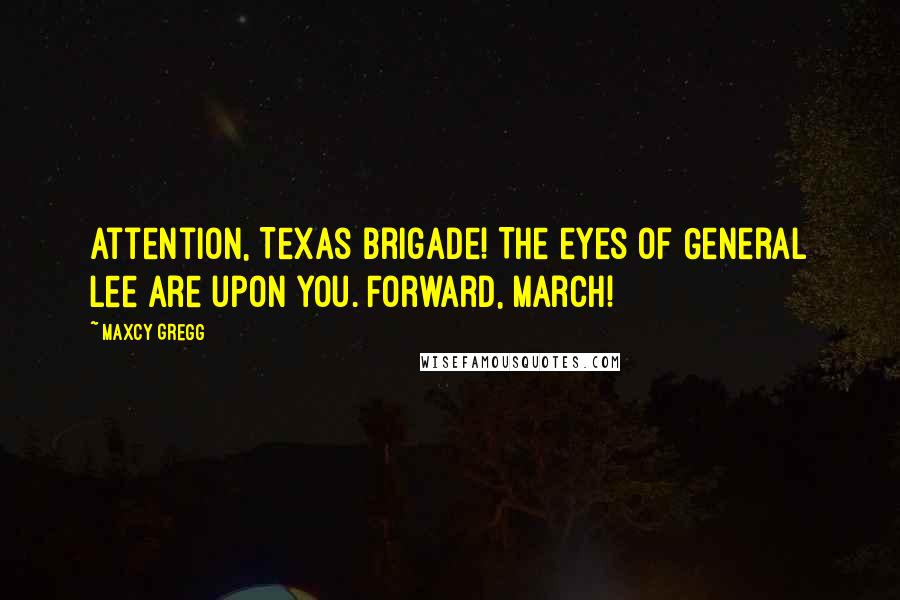 Maxcy Gregg Quotes: Attention, Texas Brigade! The eyes of General Lee are upon you. Forward, march!