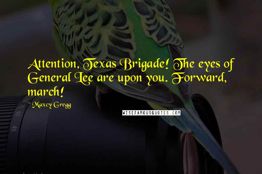 Maxcy Gregg Quotes: Attention, Texas Brigade! The eyes of General Lee are upon you. Forward, march!