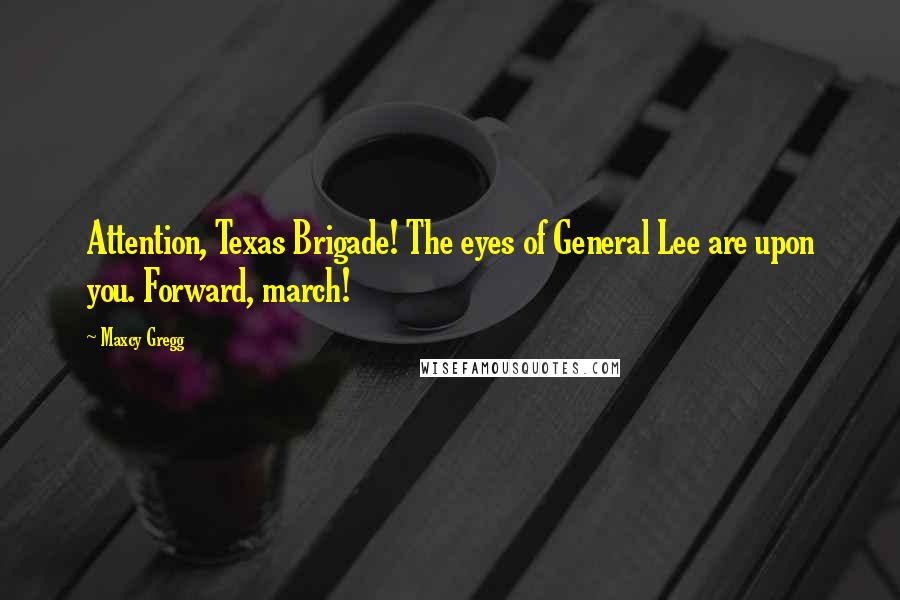 Maxcy Gregg Quotes: Attention, Texas Brigade! The eyes of General Lee are upon you. Forward, march!