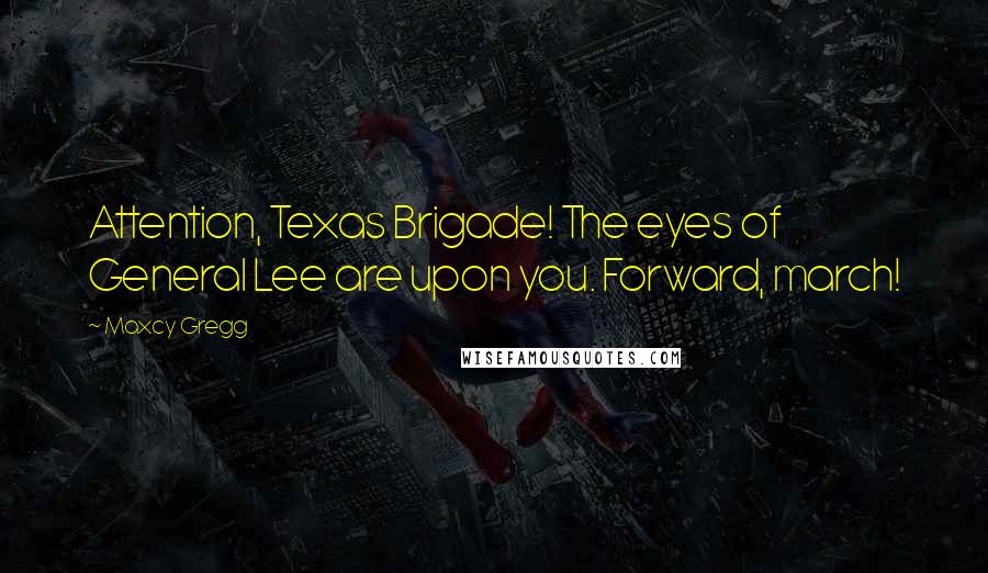 Maxcy Gregg Quotes: Attention, Texas Brigade! The eyes of General Lee are upon you. Forward, march!