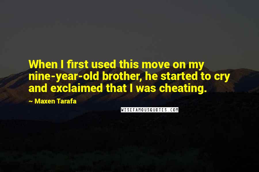 Maxen Tarafa Quotes: When I first used this move on my nine-year-old brother, he started to cry and exclaimed that I was cheating.