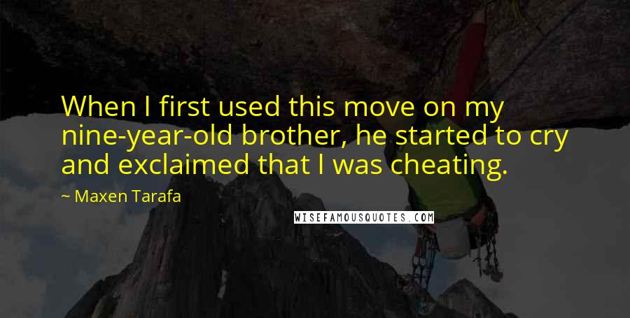Maxen Tarafa Quotes: When I first used this move on my nine-year-old brother, he started to cry and exclaimed that I was cheating.