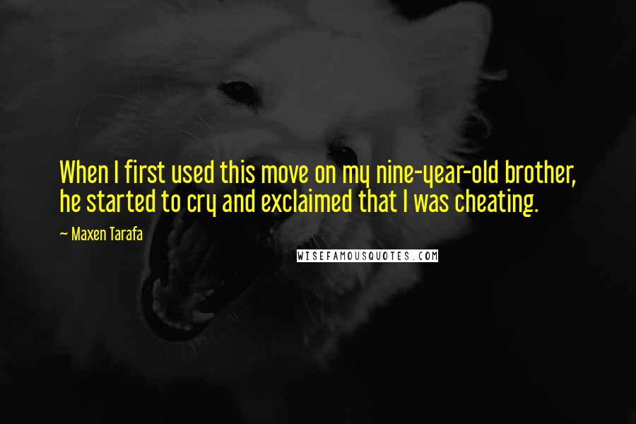 Maxen Tarafa Quotes: When I first used this move on my nine-year-old brother, he started to cry and exclaimed that I was cheating.