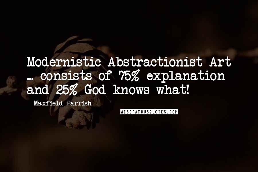 Maxfield Parrish Quotes: Modernistic-Abstractionist-Art ... consists of 75% explanation and 25% God knows what!