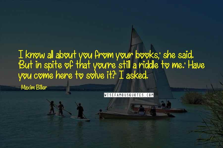 Maxim Biller Quotes: I know all about you from your books,' she said. 'But in spite of that you're still a riddle to me.' Have you come here to solve it?' I asked.