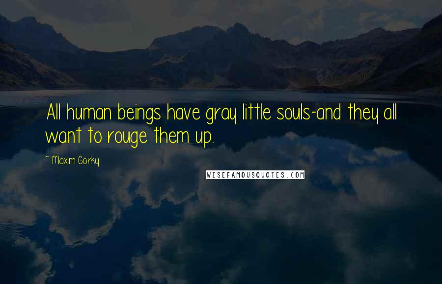 Maxim Gorky Quotes: All human beings have gray little souls-and they all want to rouge them up.