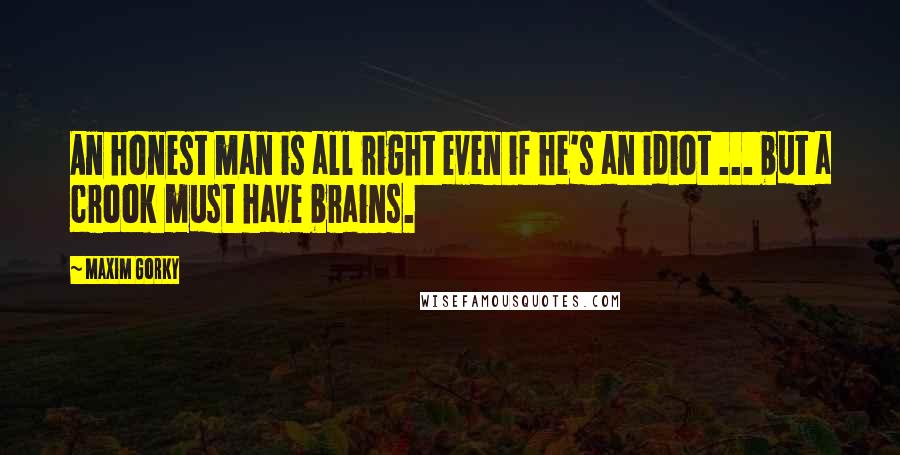 Maxim Gorky Quotes: An honest man is all right even if he's an idiot ... but a crook must have brains.