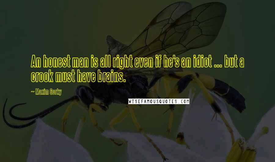 Maxim Gorky Quotes: An honest man is all right even if he's an idiot ... but a crook must have brains.