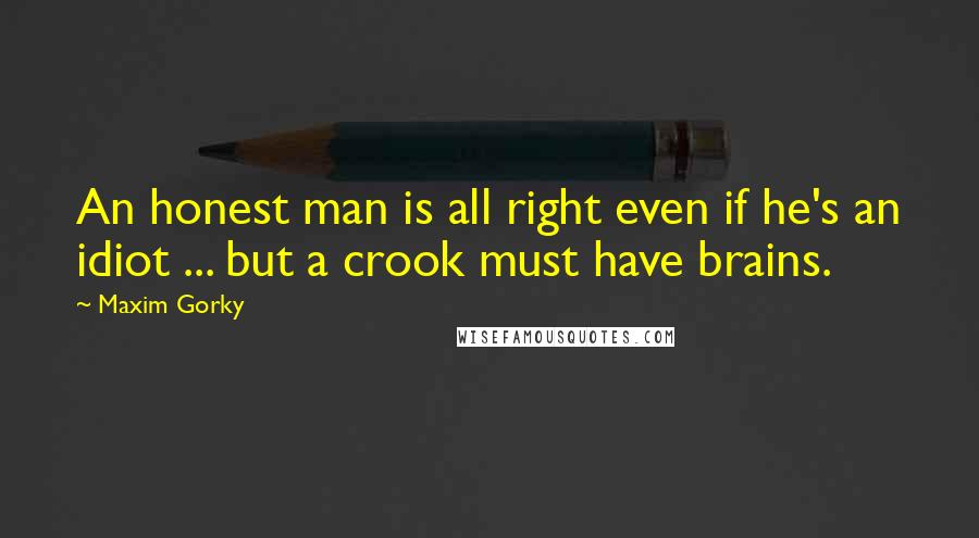 Maxim Gorky Quotes: An honest man is all right even if he's an idiot ... but a crook must have brains.