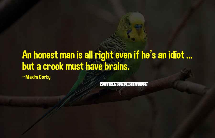 Maxim Gorky Quotes: An honest man is all right even if he's an idiot ... but a crook must have brains.