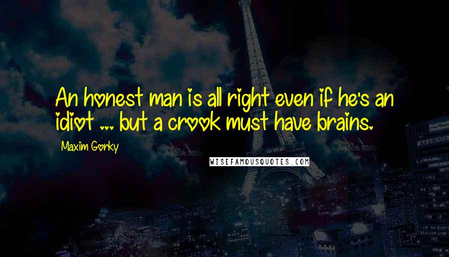 Maxim Gorky Quotes: An honest man is all right even if he's an idiot ... but a crook must have brains.