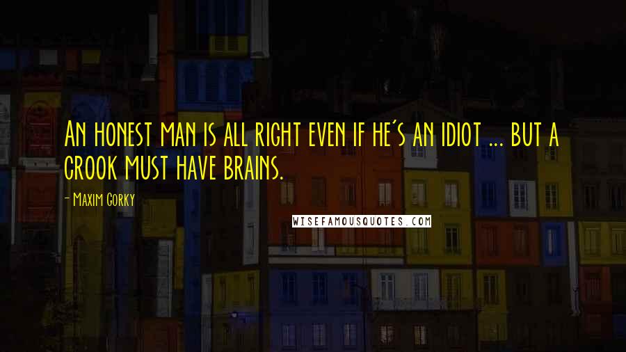 Maxim Gorky Quotes: An honest man is all right even if he's an idiot ... but a crook must have brains.