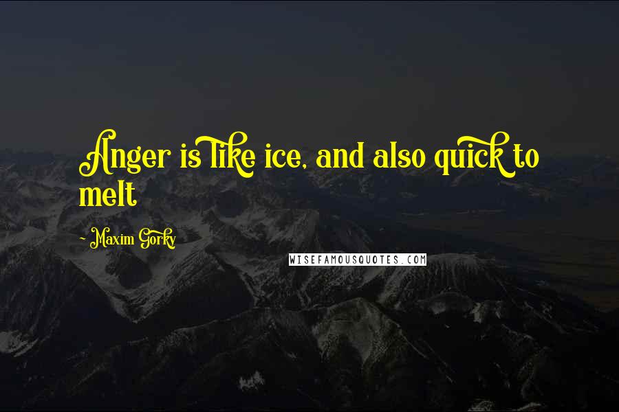 Maxim Gorky Quotes: Anger is like ice, and also quick to melt