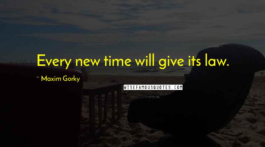 Maxim Gorky Quotes: Every new time will give its law.