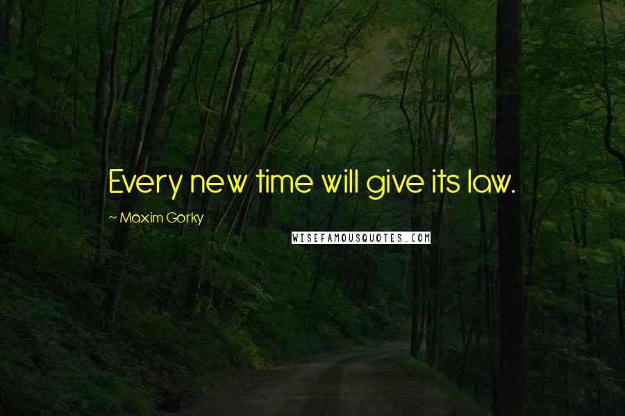 Maxim Gorky Quotes: Every new time will give its law.